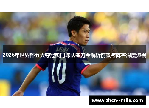 2026年世界杯五大夺冠热门球队实力全解析前景与阵容深度透视 2026年世界杯五大夺冠热门球队实力全解析前景与阵容深度透视