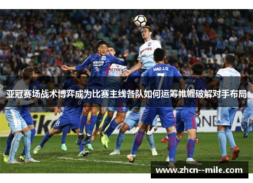 亚冠赛场战术博弈成为比赛主线各队如何运筹帷幄破解对手布局 亚冠赛场战术博弈成为比赛主线各队如何运筹帷幄破解对手布局