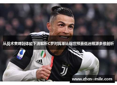 从战术束缚到体能下滑解析C罗对阵莱比锡世预赛低迷根源多维剖析