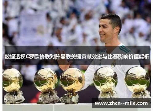 数据透视C罗欧协联对阵曼联关键贡献效率与比赛影响价值解析