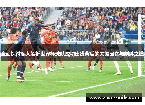 全面探讨深入解析世界杯球队成功出线背后的关键因素与制胜之道 全面探讨深入解析世界杯球队成功出线背后的关键因素与制胜之道