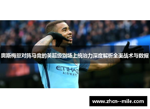 奥斯梅恩对阵马竞的英超级别场上统治力深度解析全面战术与数据