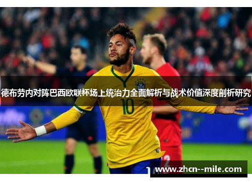 德布劳内对阵巴西欧联杯场上统治力全面解析与战术价值深度剖析研究