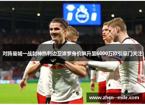 对阵曼城一战封神热刺边卫波罗身价飙升至6000万欧引豪门关注