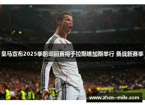 皇马宣布2025季前巡回赛将于拉斯维加斯举行 备战新赛季