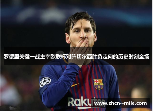 罗德里关键一战主宰欧联杯对阵切尔西胜负走向的历史时刻全场