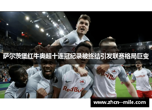 萨尔茨堡红牛奥超十连冠纪录被终结引发联赛格局巨变