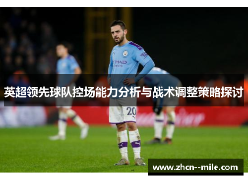 英超领先球队控场能力分析与战术调整策略探讨 英超领先球队控场能力分析与战术调整策略探讨