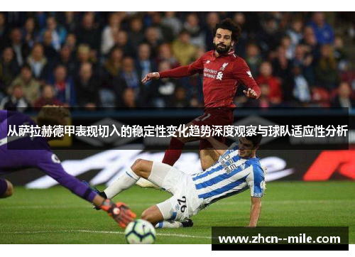 从萨拉赫德甲表现切入的稳定性变化趋势深度观察与球队适应性分析