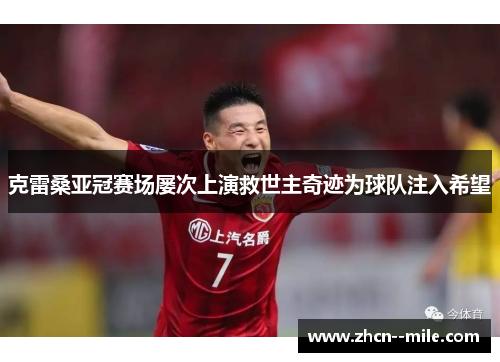 克雷桑亚冠赛场屡次上演救世主奇迹为球队注入希望