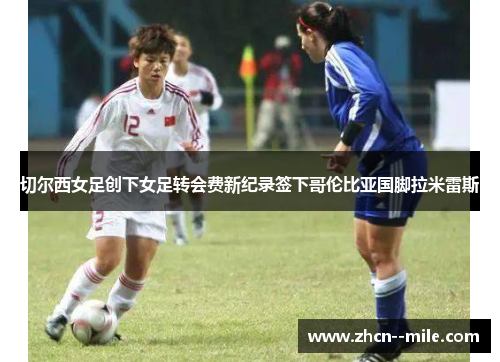 切尔西女足创下女足转会费新纪录签下哥伦比亚国脚拉米雷斯