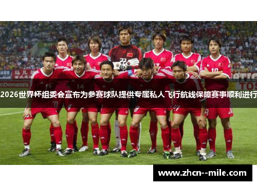 2026世界杯组委会宣布为参赛球队提供专属私人飞行航线保障赛事顺利进行