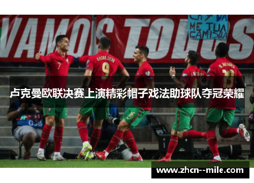 卢克曼欧联决赛上演精彩帽子戏法助球队夺冠荣耀