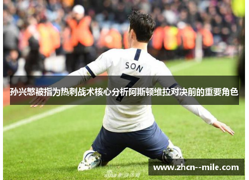 孙兴慜被指为热刺战术核心分析阿斯顿维拉对决前的重要角色 孙兴慜被指为热刺战术核心分析阿斯顿维拉对决前的重要角色