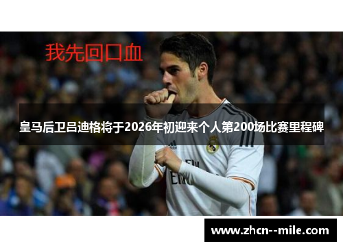 皇马后卫吕迪格将于2026年初迎来个人第200场比赛里程碑 皇马后卫吕迪格将于2026年初迎来个人第200场比赛里程碑