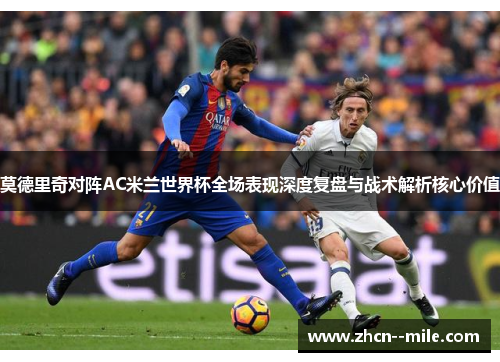 莫德里奇对阵AC米兰世界杯全场表现深度复盘与战术解析核心价值
