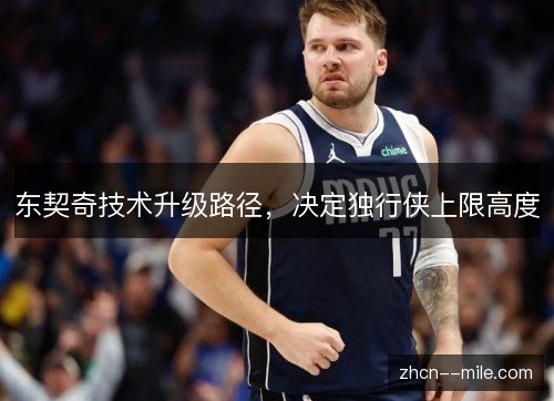 东契奇技术升级路径,决定独行侠上限高度 东契奇技术升级路径,决定独行侠上限高度