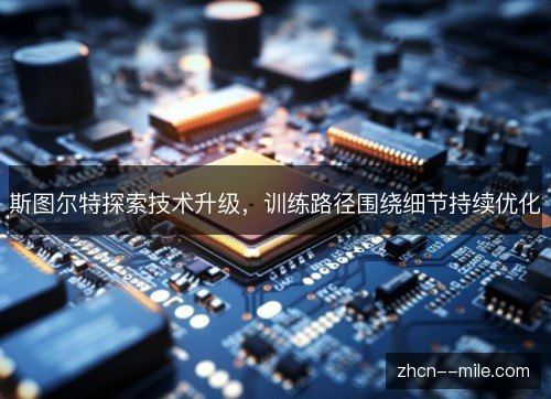斯图尔特探索技术升级,训练路径围绕细节持续优化 斯图尔特探索技术升级,训练路径围绕细节持续优化